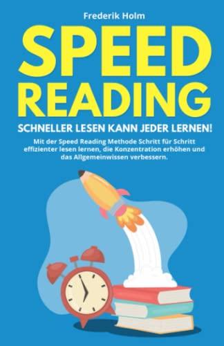 Speed Reading – Schneller lesen kann jeder lernen!: Mit der Speed Reading Methode Schritt für Schritt effizienter lesen lernen, die Konzentration erhöhen und das Allgemeinwissen verbessern.