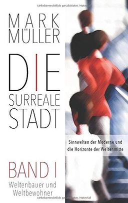 Die surreale Stadt: Sinnwelten der Moderne und die Horizonte der Weltenmitte - Band I: Weltenbauer und Weltbewohner