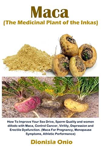 Maca (The Medicinal Plant of the Inkas): How To Improve Your Sex Drive, Sperm Quality and women dillodo with Maca, Control Cancer, Virility, ... Performance) (Sex Drive and Women Dillodo)