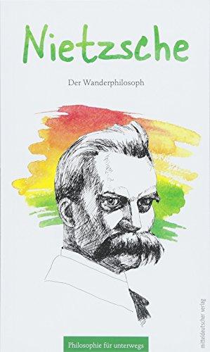 Nietzsche: Der Wanderphilosoph (Philosophie für unterwegs)