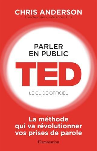 Parler en public : TED, le guide officiel : la méthode qui va révolutionner vos prises de parole