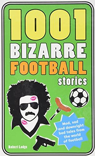 1001 Bizarre Football Stories: Daft Footballers, Mad Managers, Crazy Chairman and Foolish Fans (1001 Ridiculous Series)