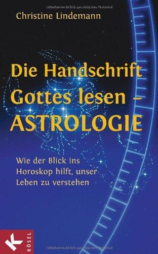 Die Handschrift Gottes lesen - Astrologie: Wie der Blick ins Horoskop hilft, unser Leben zu verstehen