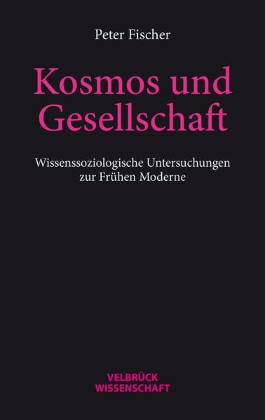 Kosmos und Gesellschaft: Wissenssoziologische Untersuchungen zur Frühen Moderne