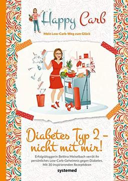 Happy Carb: Diabetes Typ 2 – nicht mit mir!: Erfolgsbloggerin Bettina Meiselbach verrät ihr persönliches Low-Carb-Geheimnis gegen Diabetes. Mit 30 inspirierenden Rezeptideen