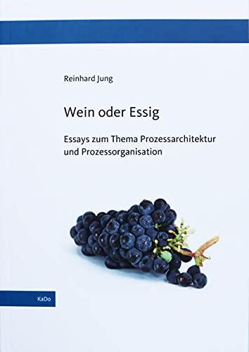 Wein oder Essig: Essays zum Thema Prozessarchitektur und Prozessorganisation