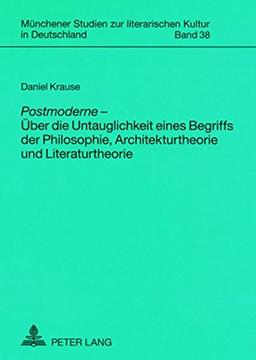 «Postmoderne»  - Über die Untauglichkeit eines Begriffs der Philosophie, Architekturtheorie und Literaturtheorie (Münchener Studien zur literarischen Kultur in Deutschland)