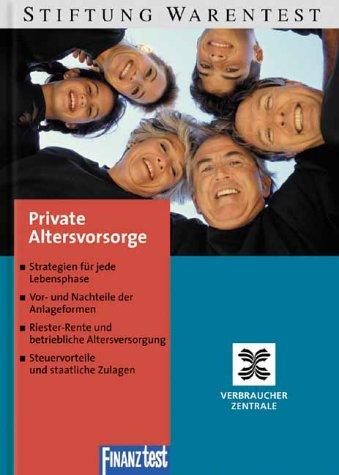 Private Altersvorsorge. [Ein Ratgeber der STIFTUNG WARENTEST und der Verbraucherzentralen ; Strategien für jede Lebensphase ; Vor- und Nachteile der ... ; Steuervorteile und staatliche Zulagen]