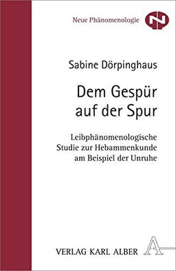 Dem Gespür auf der Spur: Leibphänomenologische Studie zur Hebammenkunde am Beispiel der Unruhe (Neue Phänomenologie)