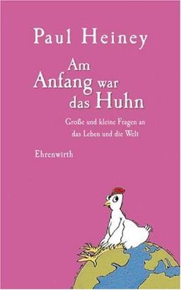 Am Anfang war das Huhn: Große und kleine Fragen an das Leben und die Welt