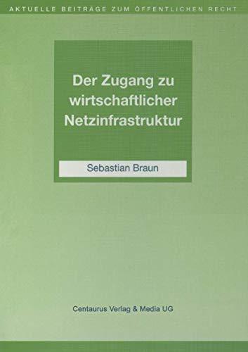 Der Zugang zu wirtschaftlicher Netzinfrastruktur (Aktuelle Beiträge zum öffentlichen Recht)