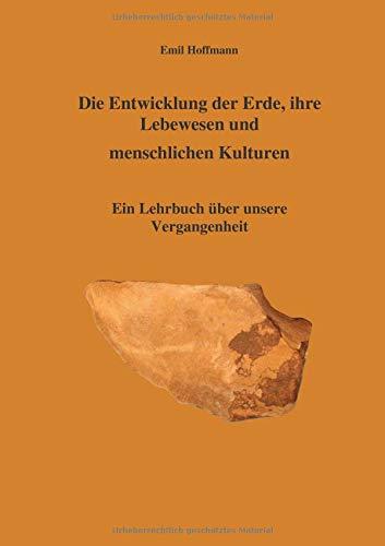 Die Entwicklung der Erde, ihre Lebenswesen und menschlichen Kulturen: Ein Lehrbuch über unsere Verganagenheit