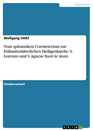 Vom spätantiken Coemeterium zur frühmittelalterlichen Heiligenkirche: S. Lorenzo und S. Agnese fuori le mura