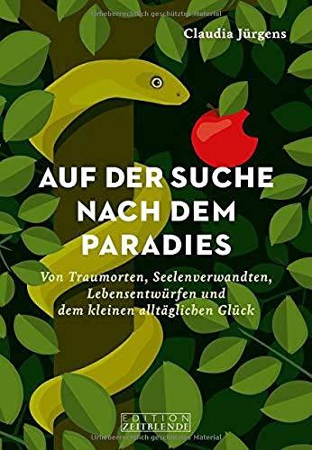 Auf der Suche nach dem Paradies: Von Traumorten, Seelenverwandten, Lebensentwürfen und dem kleinen alltäglichen Glück