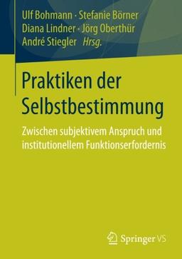 Praktiken der Selbstbestimmung: Zwischen subjektivem Anspruch und institutionellem Funktionserfordernis