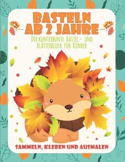 Basteln ab 2 Jahre: Der kunterbunte Bastel- und Blätterblock für Kinder - Sammeln , Kleben und Ausmalen für Groß und Klein - Tolle Beschäftigung für ... ein super Geschenk für die herbstliche Zeit