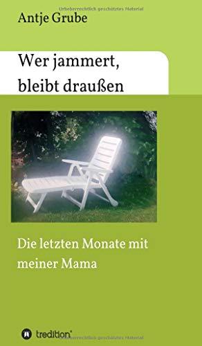 Wer jammert, bleibt draußen: Die letzten Monate mit meiner Mama