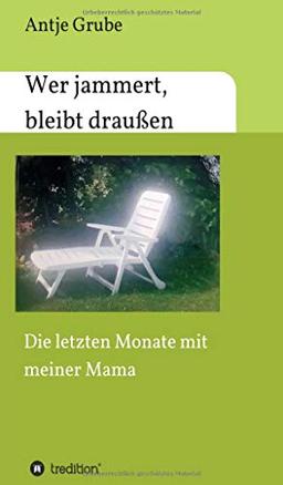 Wer jammert, bleibt draußen: Die letzten Monate mit meiner Mama