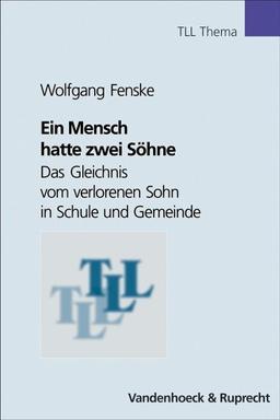 Ein Mensch hatte zwei Söhne. Das Gleichnis vom verlorenen Sohn in Schule und Gemeinde. (Lernmaterialien) (Theologie für Lehrerinnen u. Lehrer) (Tll - Thema)