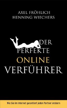 Der perfekte Online-Verführer: Wie Sie im Internet garantiert jeden Partner erobern