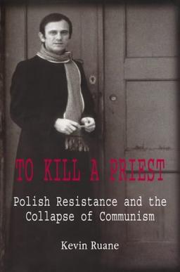 To Kill a Priest: The Murder of Father Popieluszko and the Fall of Communism