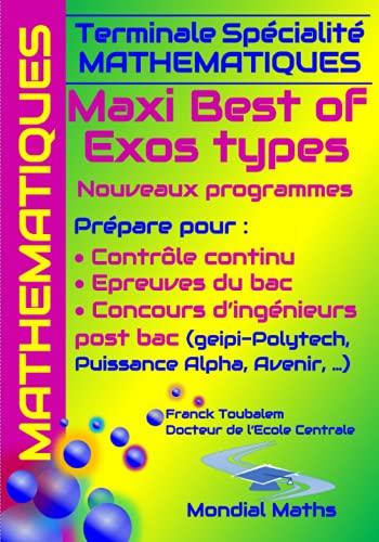 Terminale Spécialité Mathématiques MAXI BEST OF EXOS TYPES. Nouveaux programmes.: Prépare pour : Contrôle continu (Bac) Concours d'ingénieurs Post-Bac ... Puissance Alpha, Advance, Avenir...)