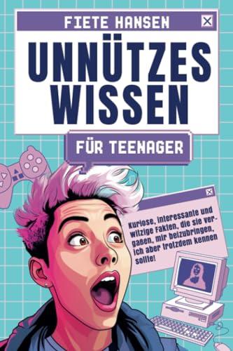 Unnützes Wissen für Teenager: Kuriose, interessante und witzige Fakten, die sie vergaßen, mir beizubringen, ich aber trotzdem kennen sollte!