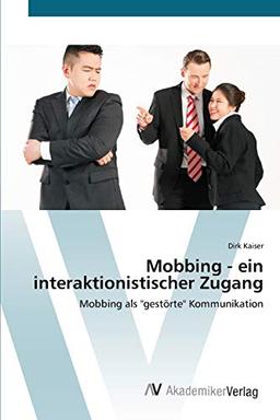 Mobbing - ein interaktionistischer Zugang: Mobbing als "gestörte" Kommunikation