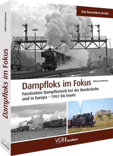 Dampfloks im Fokus: DB und Europa – 1961 bis heute: DB und Europa – Eisenbahn-Geschichte von 1961 bis heute. Ein Eisenbahn Buch des passionierten Eisenbahnfotografen Wilfried Kohlmeier.