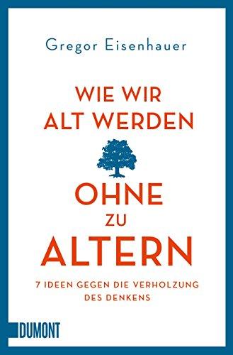 Wie wir alt werden, ohne zu altern: 7 Ideen gegen die Verholzung des Denkens (Taschenbücher)