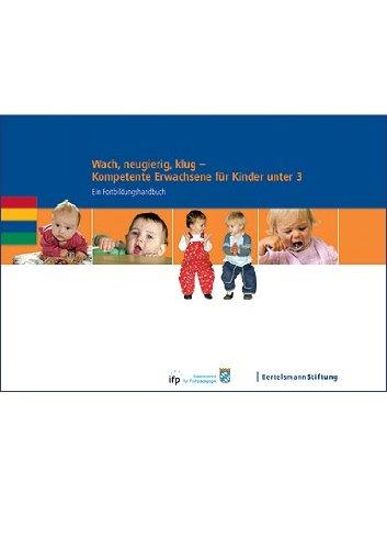 Wach, neugierig, klug - Kompetente Erwachsene für Kinder unter 3: Ein Fortbildungshandbuch