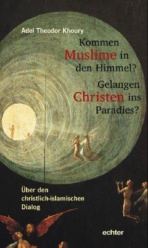 Kommen Muslime in den Himmel? Gelangen Christen ins Paradies?: Über den christlich-islamischen Dialog