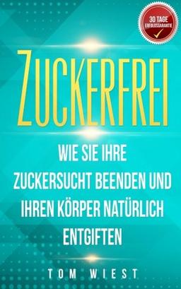 Zuckerfrei: Wie Sie Ihre Zuckersucht beenden und Ihren Körper natürlich entgiften (Mit der 14-Tage Detox in ein zuckerfreies Leben)