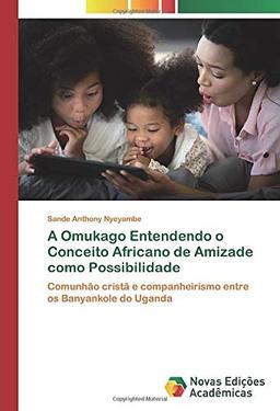 A Omukago Entendendo o Conceito Africano de Amizade como Possibilidade: Comunhão cristã e companheirismo entre os Banyankole do Uganda