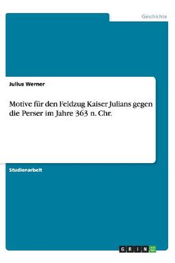 Motive für den Feldzug Kaiser Julians gegen die Perser im Jahre 363 n. Chr