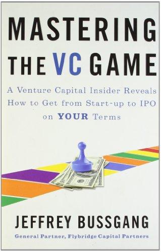 Mastering the VC Game: A Venture Capital Insider Reveals How to Get from Start-up to IPO on Your Terms