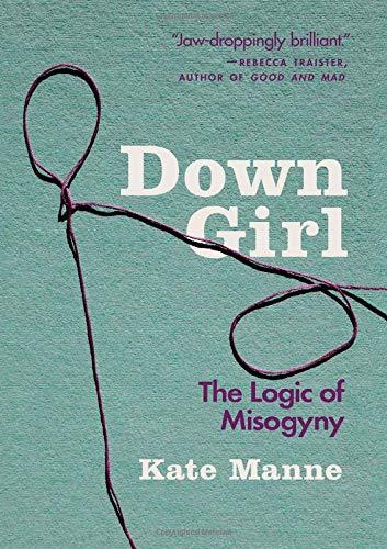 Down Girl: The Logic of Misogyny