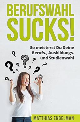 BERUFSWAHL SUCKS!: So meisterst Du Deine Berufswahl, Ausbildungswahl und Studienwahl