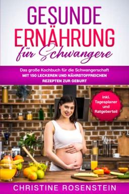 Gesunde Ernährung für Schwangere: Das große Kochbuch für die Schwangerschaft – mit 150 leckeren und nährstoffreichen Rezepten zur Geburt – inkl. Tagesplaner und Ratgeberteil