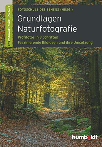 Grundlagen Naturfotografie: Profifotos in drei Schritten. Faszinierende Bildideen und ihre Umsetzung