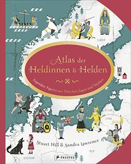 Atlas der Heldinnen und Helden: Legendäre Figuren aus Märchen, Sagen und Mythen