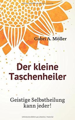 Der kleine Taschenheiler: Geistige Selbstheilung kann jeder!