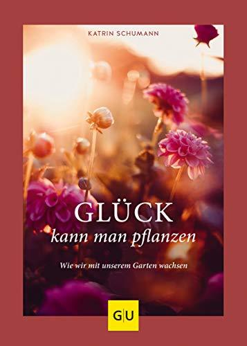 Glück kann man pflanzen: Wie wir mit unserem Garten wachsen (GU Garten Extra)