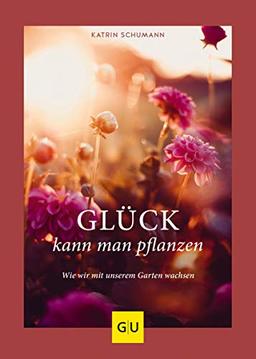 Glück kann man pflanzen: Wie wir mit unserem Garten wachsen (GU Garten Extra)