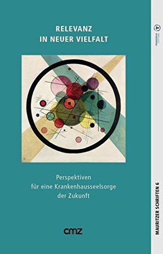 Relevanz in neuer Vielfalt: Perspektiven für eine Kranken­hausseelsorge der Zukunft (Mauritzer Schriften / Herausgegeben im Auftrag der St. Franziskus-Stiftung Münster von Michael Fischer)