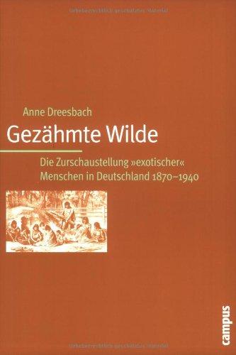 Gezähmte Wilde: Die Zurschaustellung "exotischer" Menschen in Deutschland 1870-1940