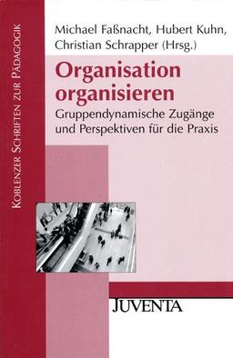 Organisation organisieren: Gruppendynamische Zugänge und Perspektiven für die Praxis: Gruppendynamische Zugänge und Perspektiven für die Paxis (Koblenzer Schriften zur Pädagogik)