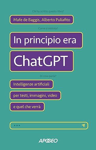 In principio era ChatGPT. Intelligenze artificiali per testi, immagini, video e quel che verrà (Apogeo Saggi)