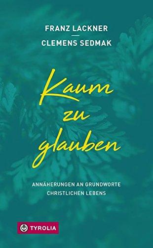 Kaum zu glauben: Annäherungen an Grundworte christlichen Lebens