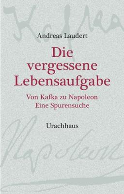 Die vergessene Lebensaufgabe: Von Kafka zu Napoleon - Eine Spurensuche